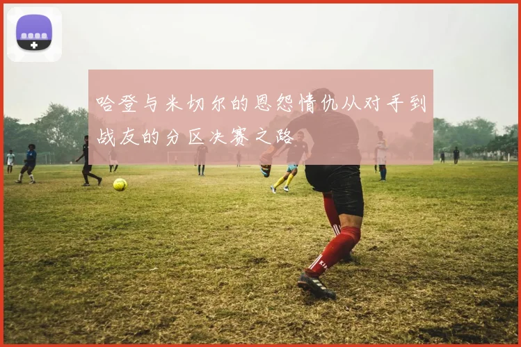 哈登与米切尔的恩怨情仇从对手到战友的分区决赛之路