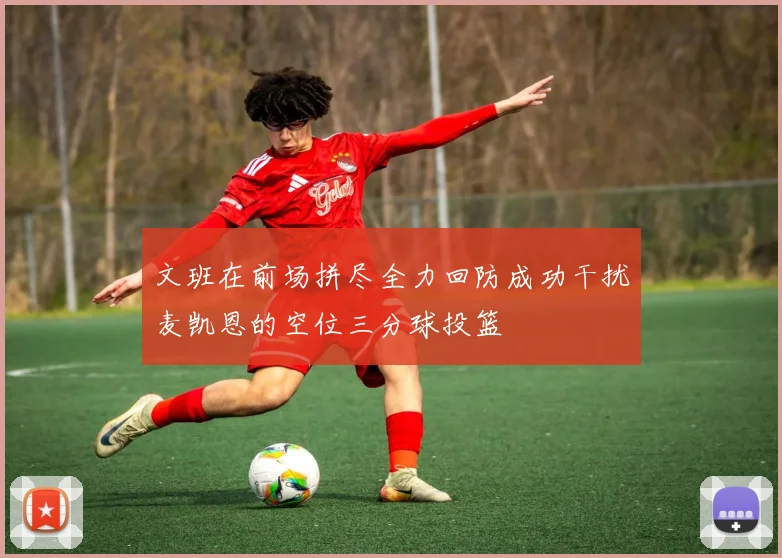 文班在前场拼尽全力回防成功干扰麦凯恩的空位三分球投篮