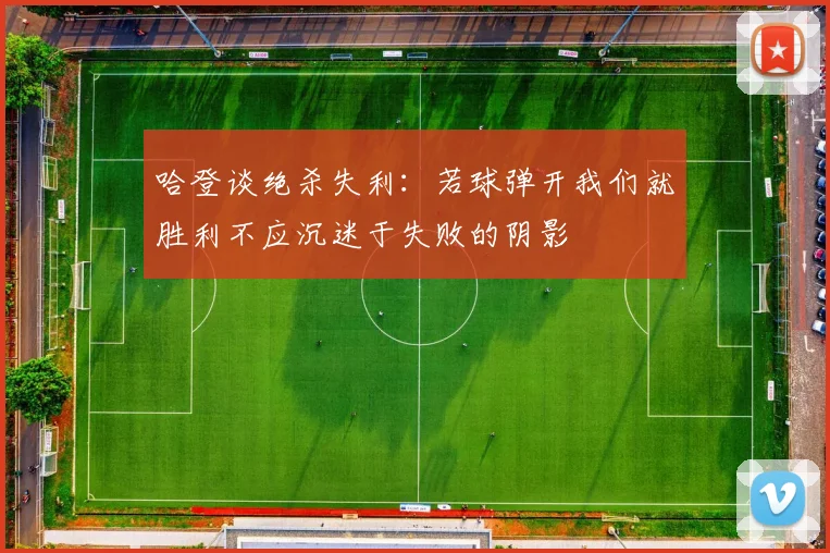 哈登谈绝杀失利:若球弹开我们就胜利不应沉迷于失败的阴影