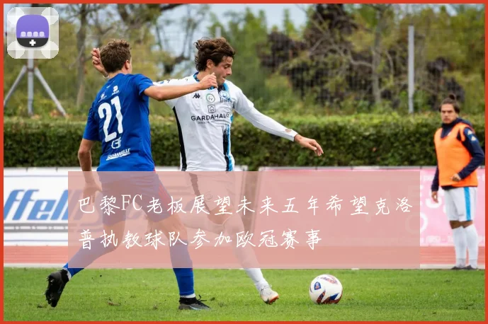 巴黎FC老板展望未来五年希望克洛普执教球队参加欧冠赛事