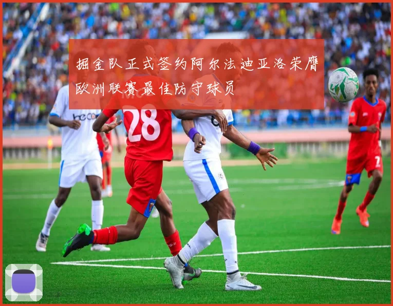 掘金队正式签约阿尔法迪亚洛荣膺欧洲联赛最佳防守球员